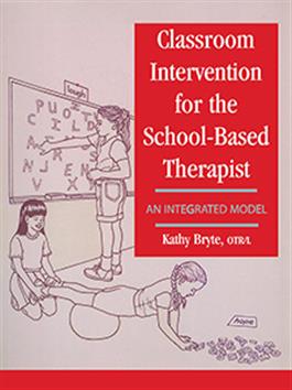 Classroom Intervention for the School-Based Therapist: An Integrated Model Kathy Bryte