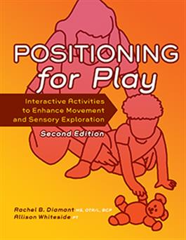 Positioning for Play: Interactive Activities to Enhance Movement and Sensory Exploration–Second Edition 