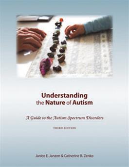 Understanding the Nature of Autism: A Guide to the Autism Spectrum Disorders–Third Edition Janice E. Janzen, Catherine B. Zenko